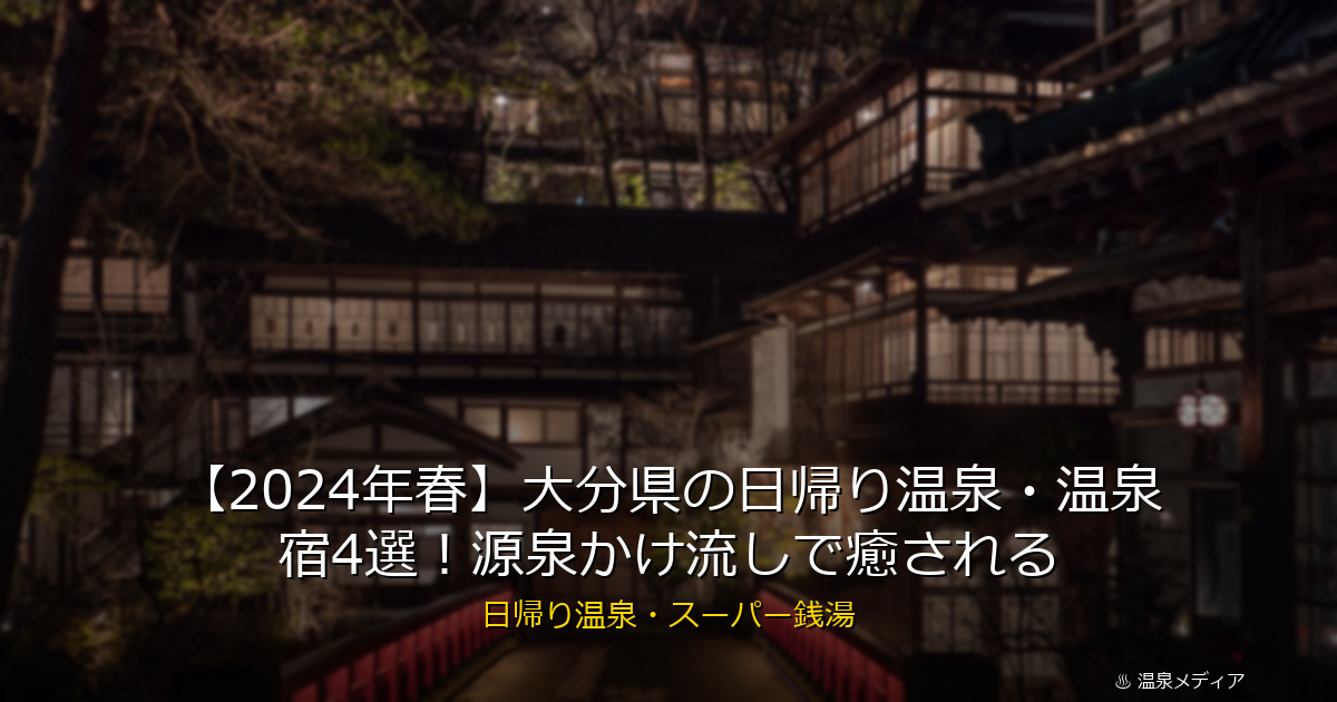 【2024年春】大分県の日帰り温泉・温泉宿4選！源泉かけ流しで癒される
