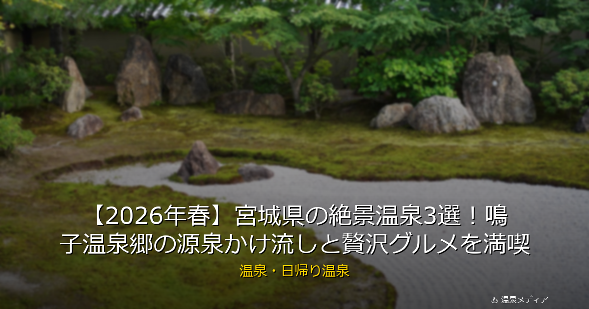 【2026年春】宮城県の絶景温泉3選！鳴子温泉郷の源泉かけ流しと贅沢グルメを満喫