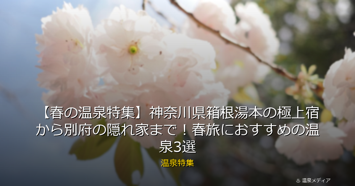 【春の温泉特集】神奈川県箱根湯本の極上宿から別府の隠れ家まで！春旅におすすめの温泉3選
