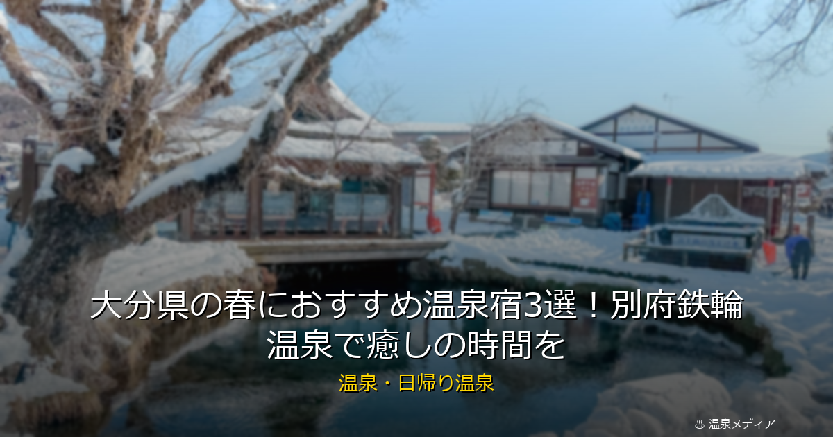 大分県の春におすすめ温泉宿3選！別府鉄輪温泉で癒しの時間を